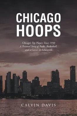 Chicago Hoops: Chicago’s Top Players Since 1950 A Personal Story of Books, Basketball, and a Career in Education